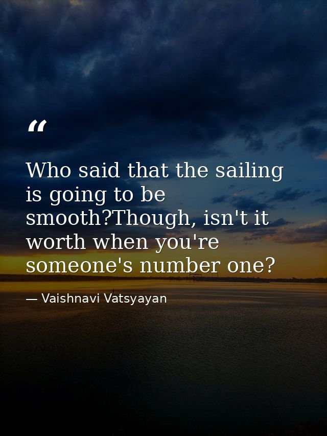 Who said that the sailing is going to be smooth?Though, isn't it worth when you're someone's number one? — Vaishnavi Vatsyayan
