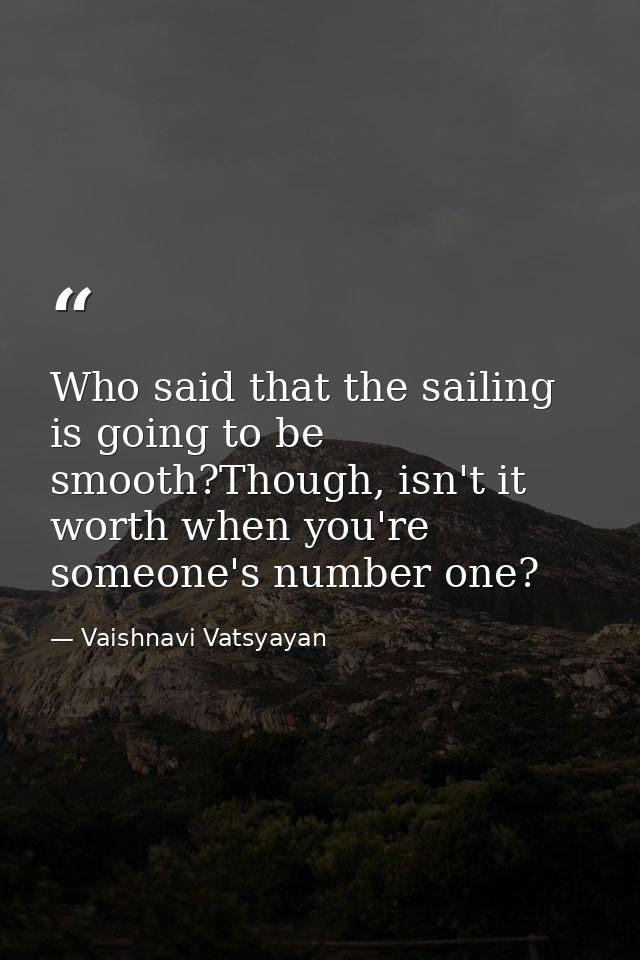 Who said that the sailing is going to be smooth?Though, isn't it worth when you're someone's number one? — Vaishnavi Vatsyayan