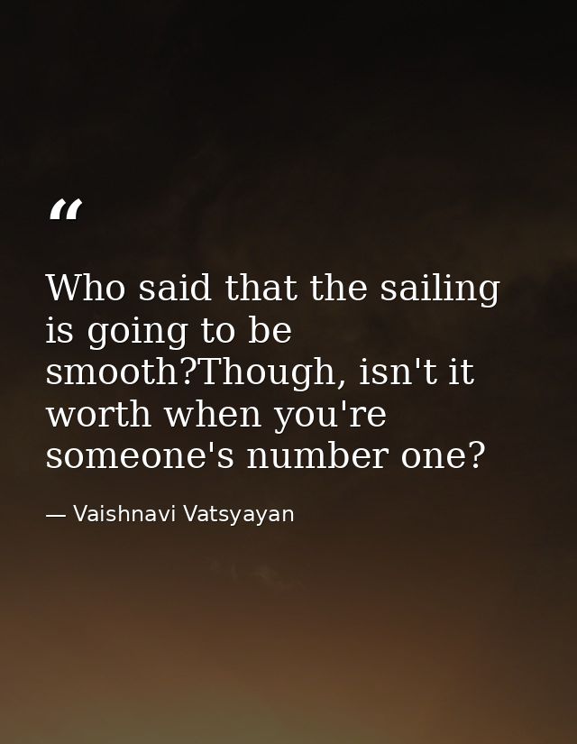 Who said that the sailing is going to be smooth?Though, isn't it worth when you're someone's number one? — Vaishnavi Vatsyayan