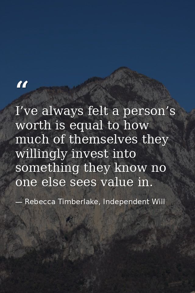 I’ve always felt a person’s worth is equal to how much of themselves they willingly invest into something they know no o — Rebecca Timberlake, Independent Will