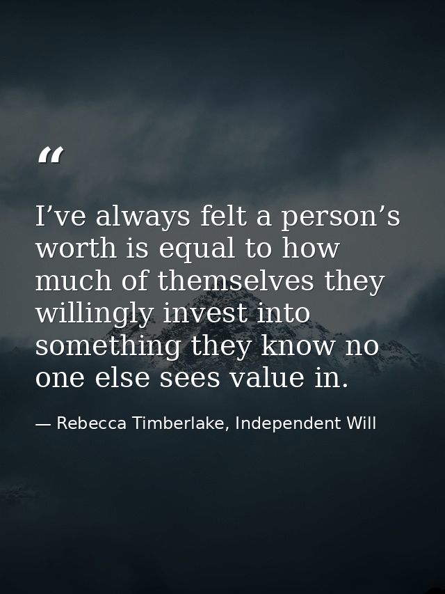 I’ve always felt a person’s worth is equal to how much of themselves they willingly invest into something they know no o — Rebecca Timberlake, Independent Will