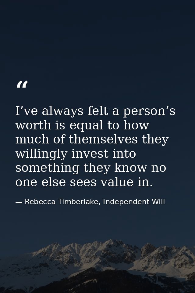 I’ve always felt a person’s worth is equal to how much of themselves they willingly invest into something they know no o — Rebecca Timberlake, Independent Will