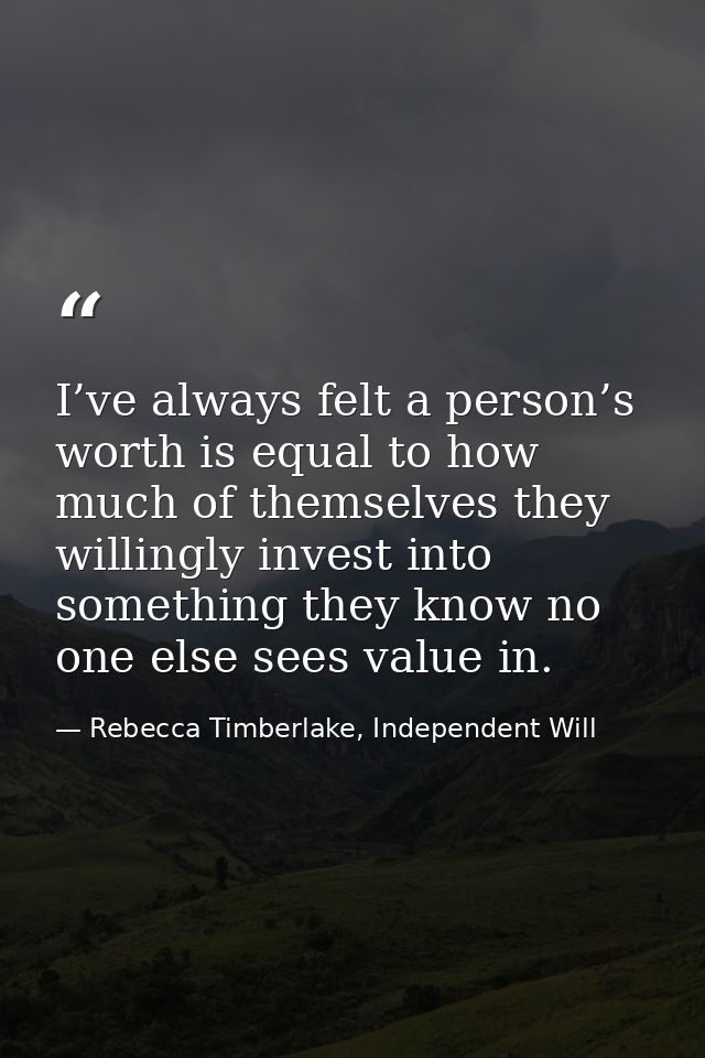 I’ve always felt a person’s worth is equal to how much of themselves they willingly invest into something they know no o — Rebecca Timberlake, Independent Will