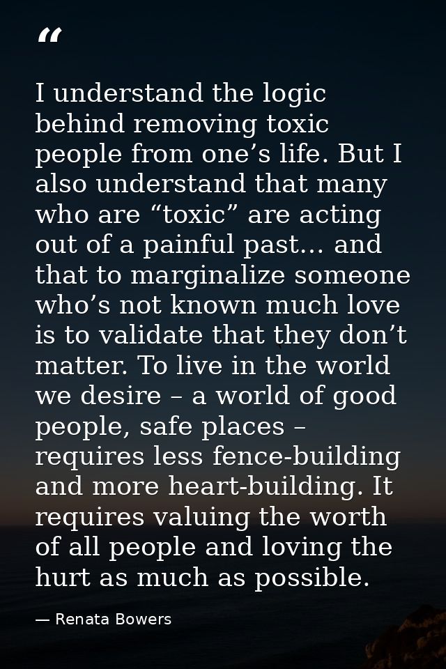 I understand the logic behind removing toxic people from one’s life. But I also understand that many who are “toxic” are — Renata Bowers