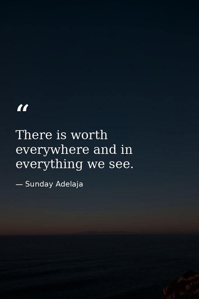 There is worth everywhere and in everything we see. — Sunday Adelaja