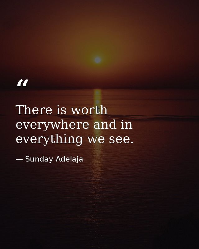 There is worth everywhere and in everything we see. — Sunday Adelaja