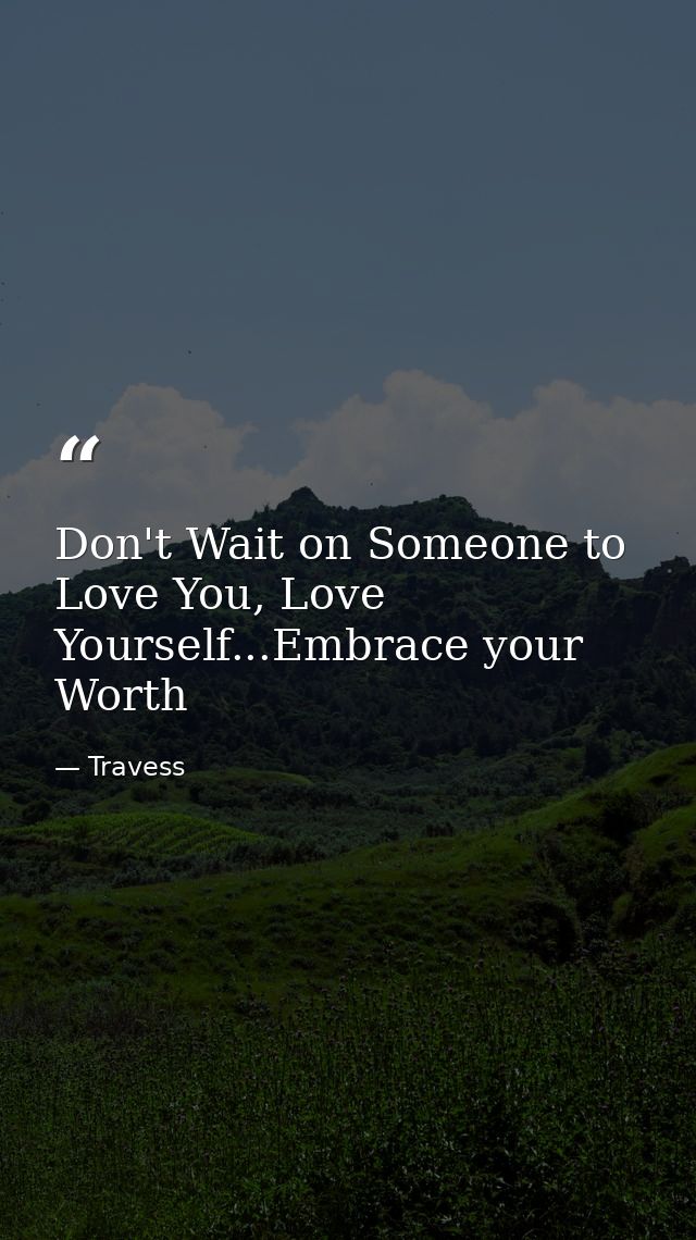 Don't Wait on Someone to Love You, Love Yourself...Embrace your Worth — Travess