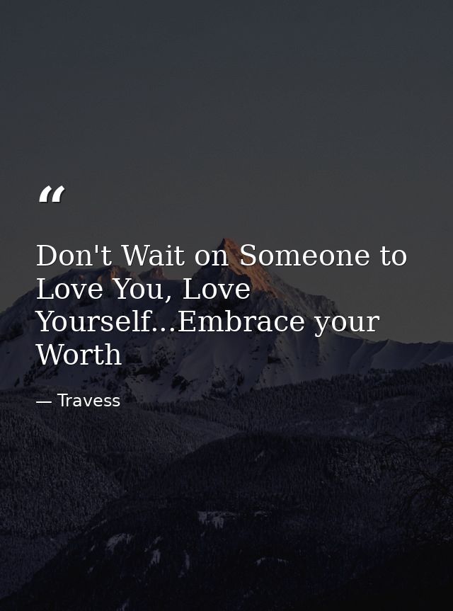 Don't Wait on Someone to Love You, Love Yourself...Embrace your Worth — Travess