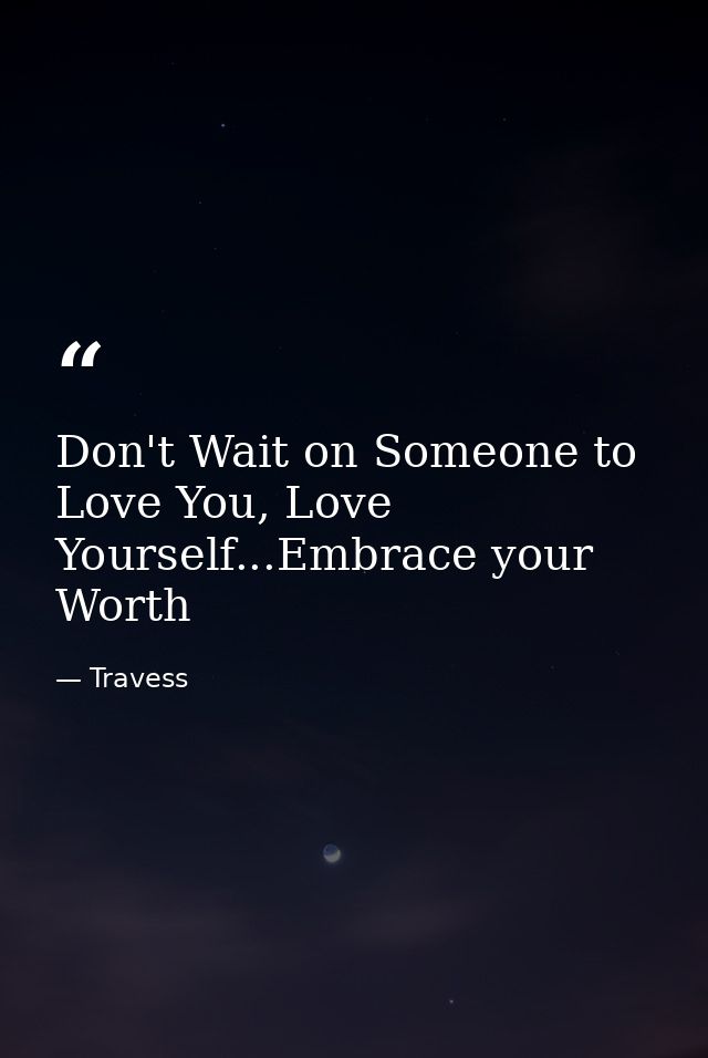 Don't Wait on Someone to Love You, Love Yourself...Embrace your Worth — Travess