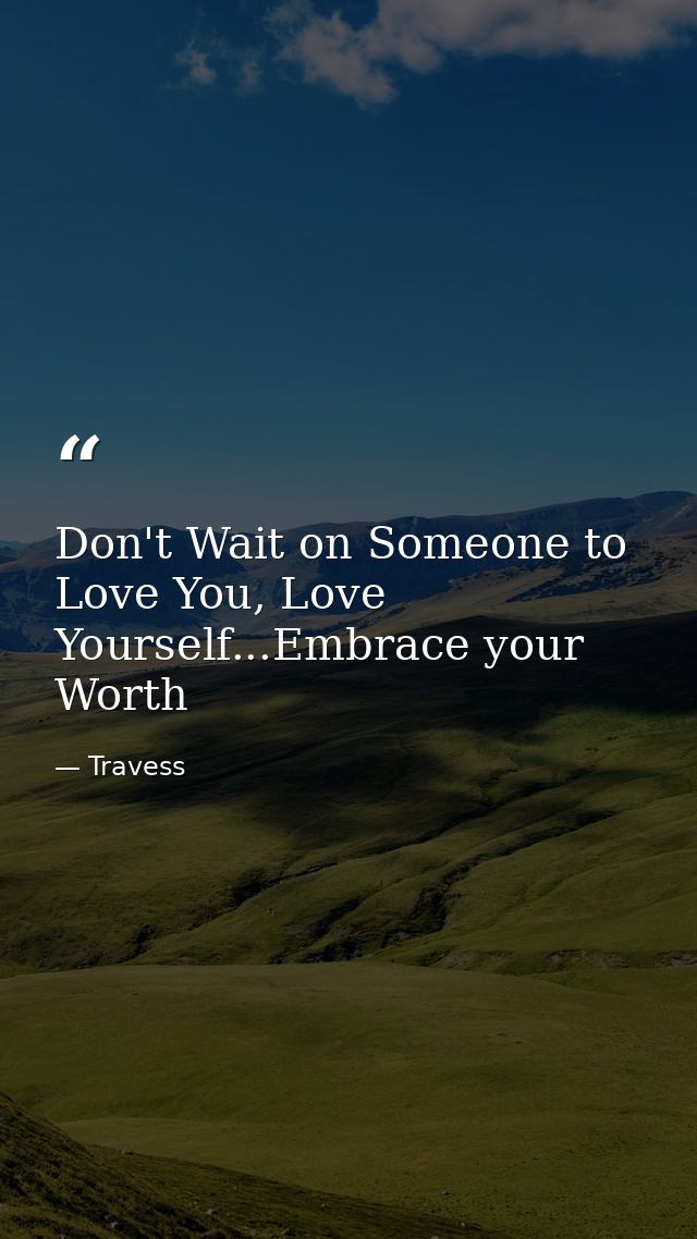 Don't Wait on Someone to Love You, Love Yourself...Embrace your Worth — Travess