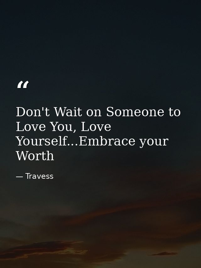 Don't Wait on Someone to Love You, Love Yourself...Embrace your Worth — Travess