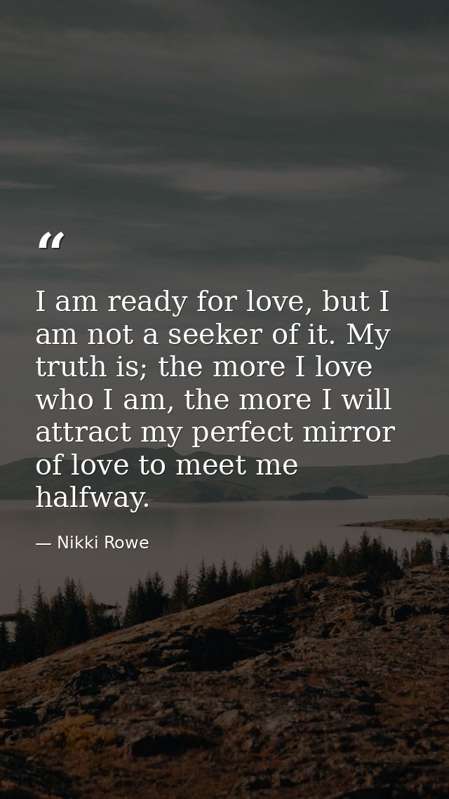 I am ready for love, but I am not a seeker of it. My truth is; the more I love who I am, the more I will attract my perf — Nikki Rowe
