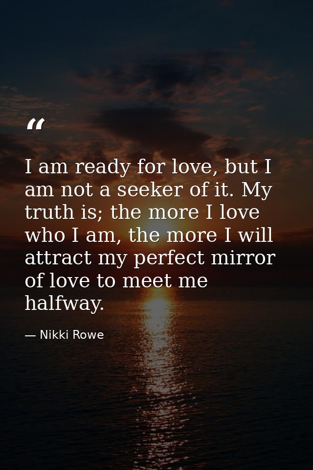 I am ready for love, but I am not a seeker of it. My truth is; the more I love who I am, the more I will attract my perf — Nikki Rowe