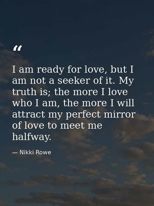 I am ready for love, but I am not a seeker of it. My truth is; the more I love who I am, the more I will attract my perf — Nikki Rowe