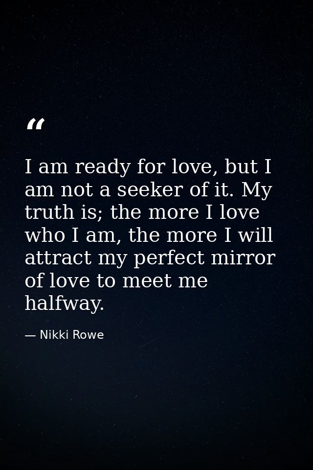 I am ready for love, but I am not a seeker of it. My truth is; the more I love who I am, the more I will attract my perf — Nikki Rowe
