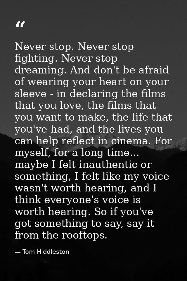 Never stop. Never stop fighting. Never stop dreaming. And don't be afraid of wearing your heart on your sleeve - in decl — Tom Hiddleston