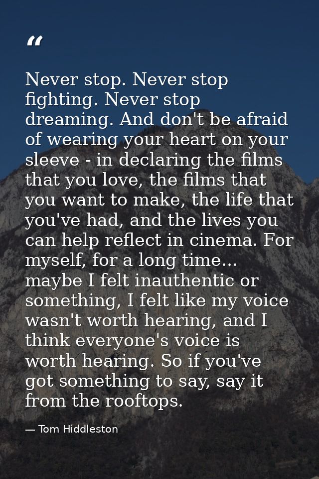 Never stop. Never stop fighting. Never stop dreaming. And don't be afraid of wearing your heart on your sleeve - in decl — Tom Hiddleston