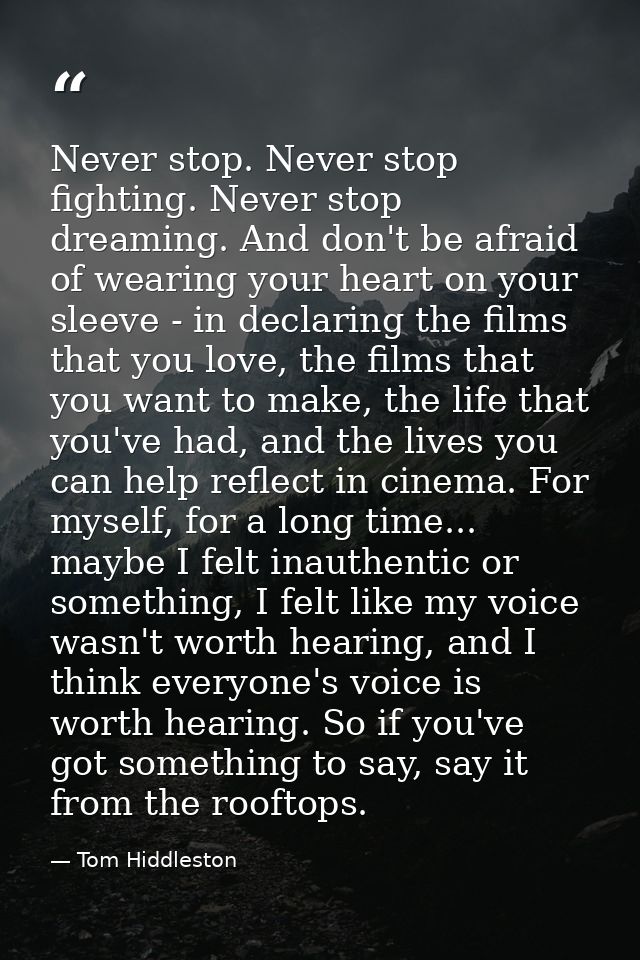 Never stop. Never stop fighting. Never stop dreaming. And don't be afraid of wearing your heart on your sleeve - in decl — Tom Hiddleston