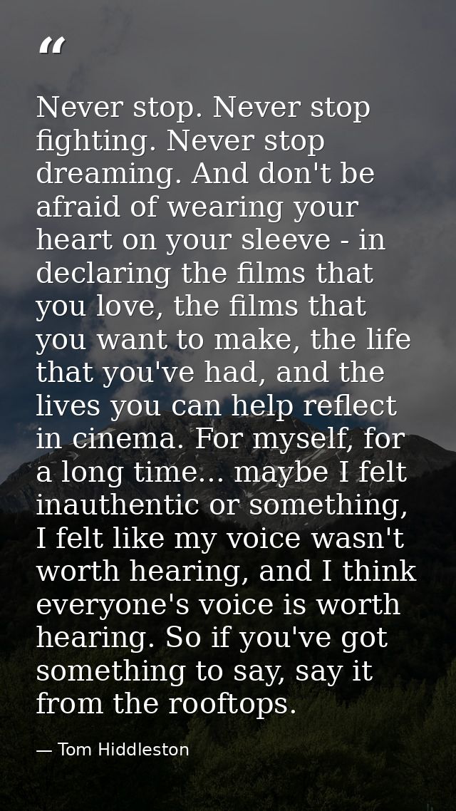 Never stop. Never stop fighting. Never stop dreaming. And don't be afraid of wearing your heart on your sleeve - in decl — Tom Hiddleston
