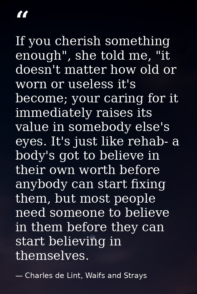 If you cherish something enough", she told me, "it doesn't matter how old or worn or useless it's become; your caring fo — Charles de Lint, Waifs and Strays