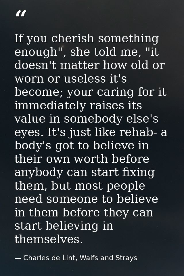 If you cherish something enough", she told me, "it doesn't matter how old or worn or useless it's become; your caring fo — Charles de Lint, Waifs and Strays