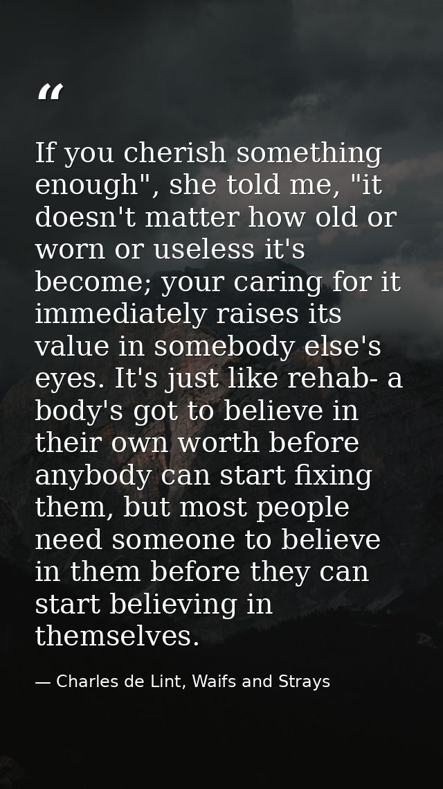 If you cherish something enough", she told me, "it doesn't matter how old or worn or useless it's become; your caring fo — Charles de Lint, Waifs and Strays
