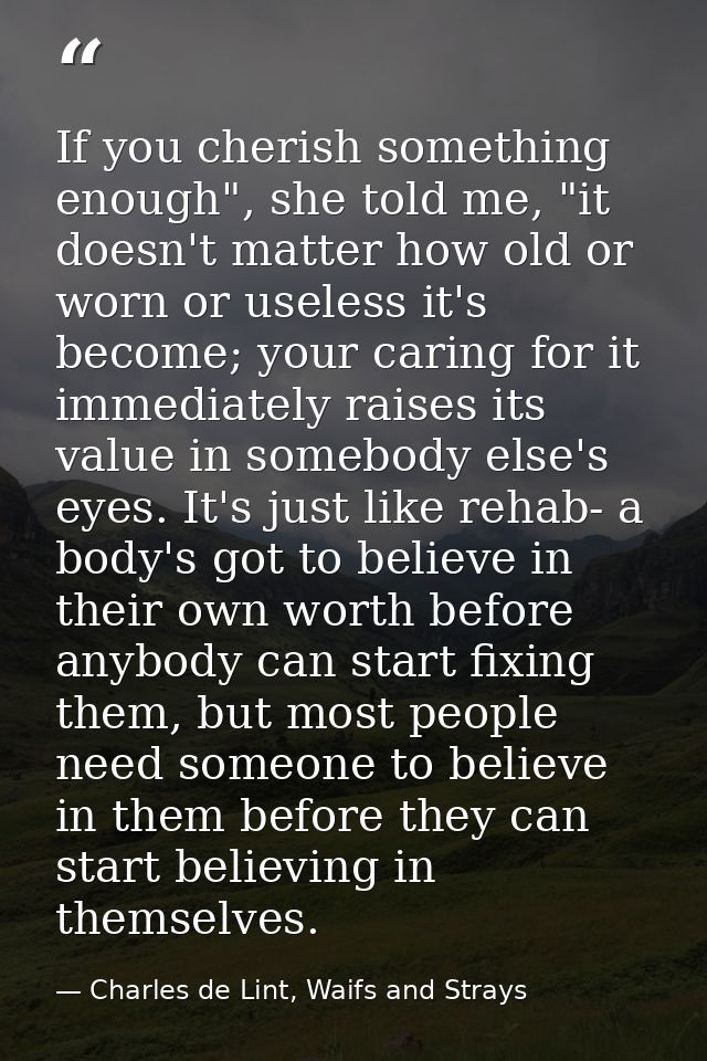 If you cherish something enough", she told me, "it doesn't matter how old or worn or useless it's become; your caring fo — Charles de Lint, Waifs and Strays
