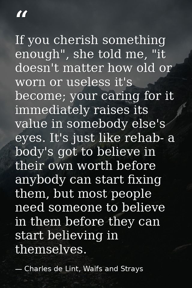 If you cherish something enough", she told me, "it doesn't matter how old or worn or useless it's become; your caring fo — Charles de Lint, Waifs and Strays