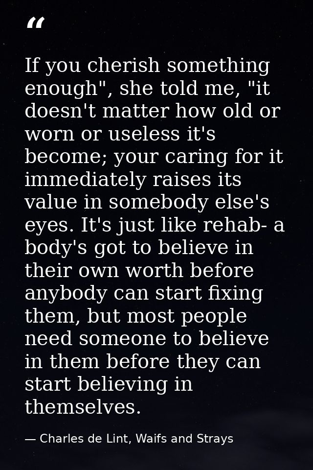 If you cherish something enough", she told me, "it doesn't matter how old or worn or useless it's become; your caring fo — Charles de Lint, Waifs and Strays