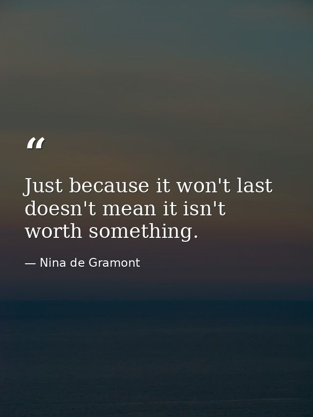 Just because it won't last doesn't mean it isn't worth something. — Nina de Gramont