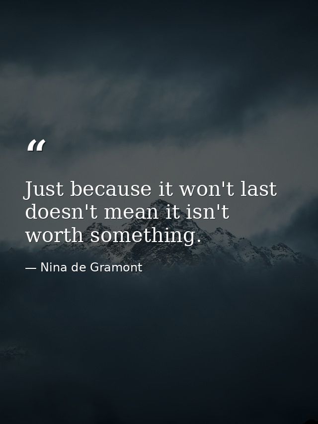 Just because it won't last doesn't mean it isn't worth something. — Nina de Gramont