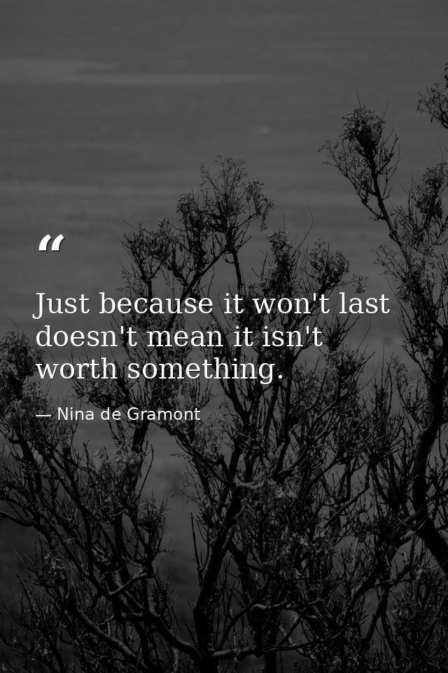 Just because it won't last doesn't mean it isn't worth something. — Nina de Gramont
