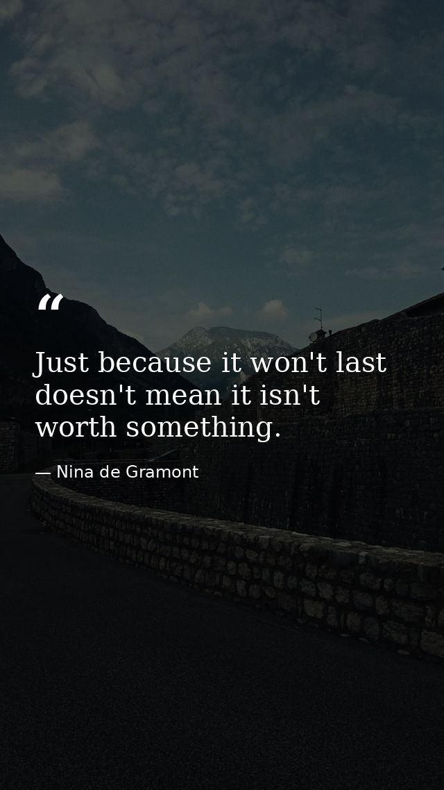 Just because it won't last doesn't mean it isn't worth something. — Nina de Gramont