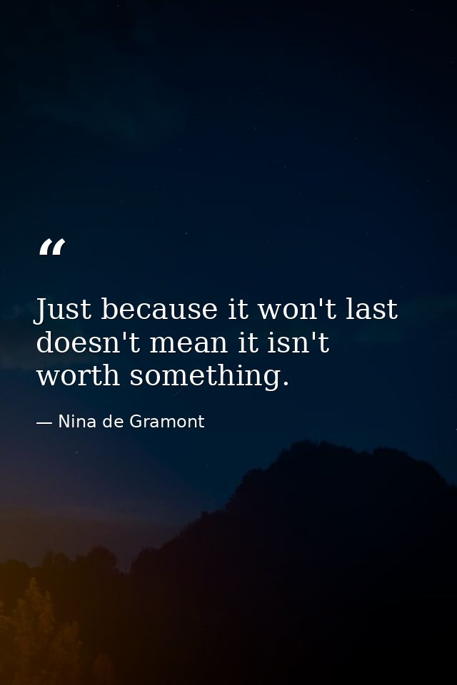 Just because it won't last doesn't mean it isn't worth something. — Nina de Gramont