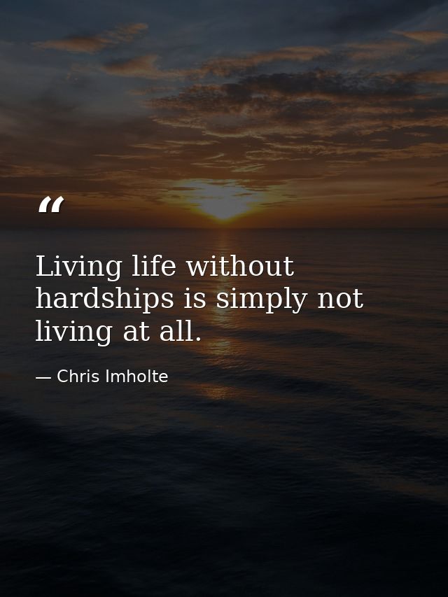 Living life without hardships is simply not living at all. — Chris Imholte