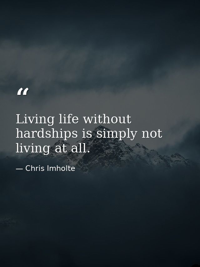 Living life without hardships is simply not living at all. — Chris Imholte