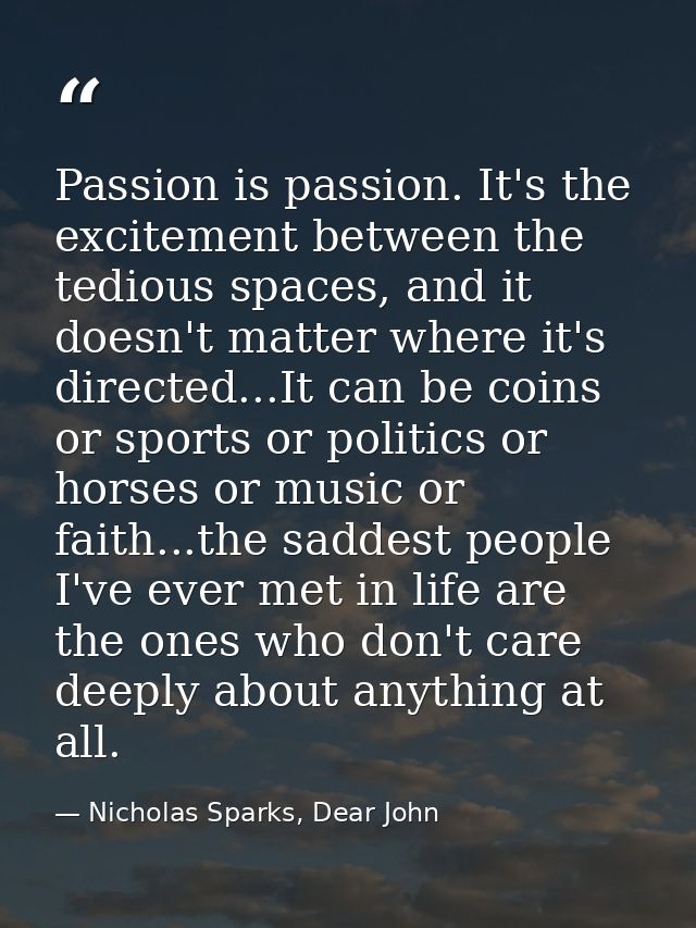 Passion is passion. It's the excitement between the tedious spaces, and it doesn't matter where it's directed...It can b — Nicholas Sparks, Dear John