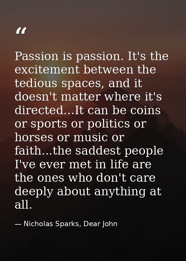 Passion is passion. It's the excitement between the tedious spaces, and it doesn't matter where it's directed...It can b — Nicholas Sparks, Dear John