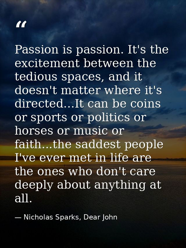 Passion is passion. It's the excitement between the tedious spaces, and it doesn't matter where it's directed...It can b — Nicholas Sparks, Dear John