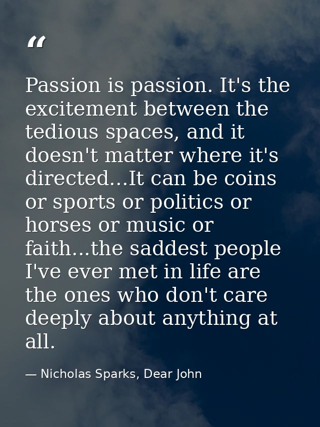 Passion is passion. It's the excitement between the tedious spaces, and it doesn't matter where it's directed...It can b — Nicholas Sparks, Dear John