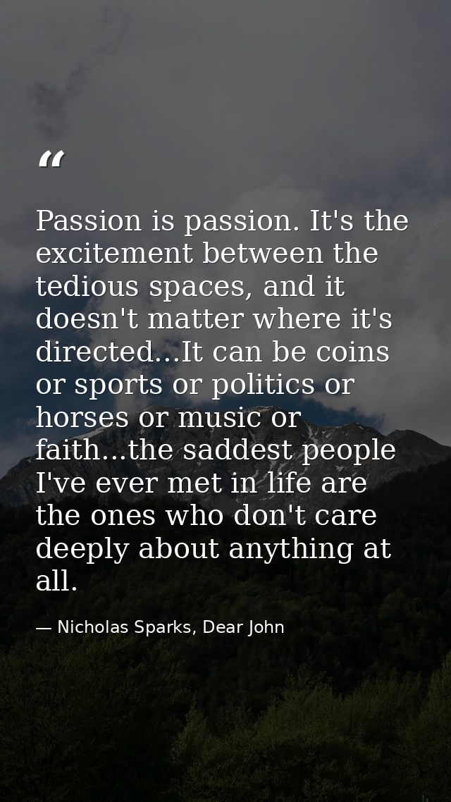 Passion is passion. It's the excitement between the tedious spaces, and it doesn't matter where it's directed...It can b — Nicholas Sparks, Dear John
