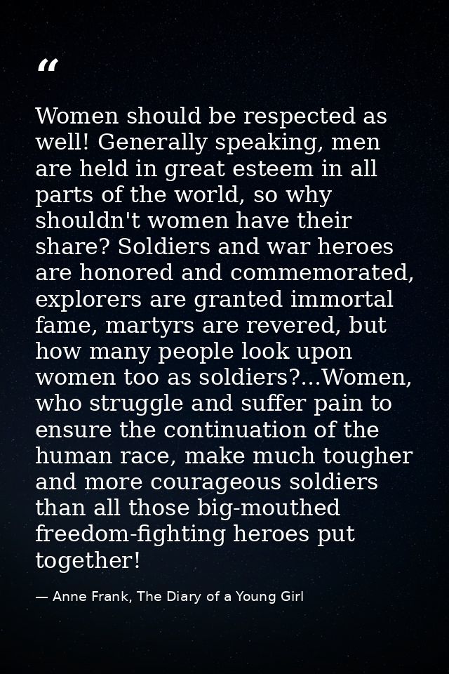 Women should be respected as well! Generally speaking, men are held in great esteem in all parts of the world, so why sh — Anne Frank, The Diary of a Young Girl