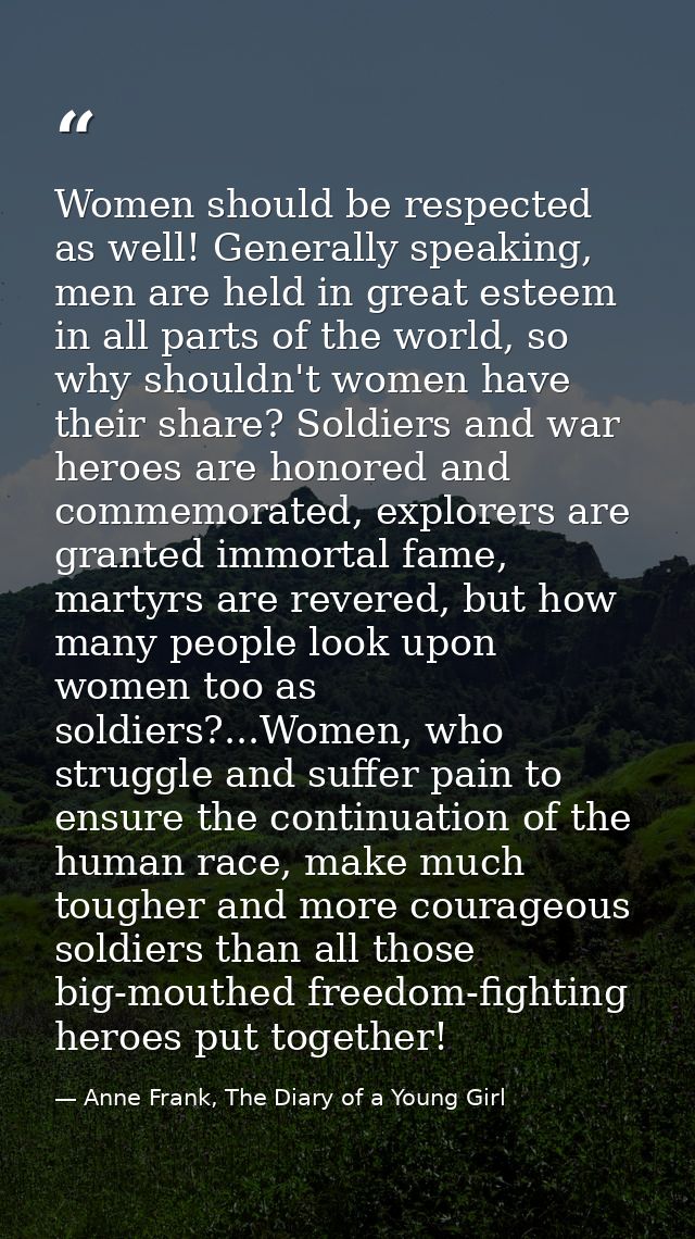 Women should be respected as well! Generally speaking, men are held in great esteem in all parts of the world, so why sh — Anne Frank, The Diary of a Young Girl