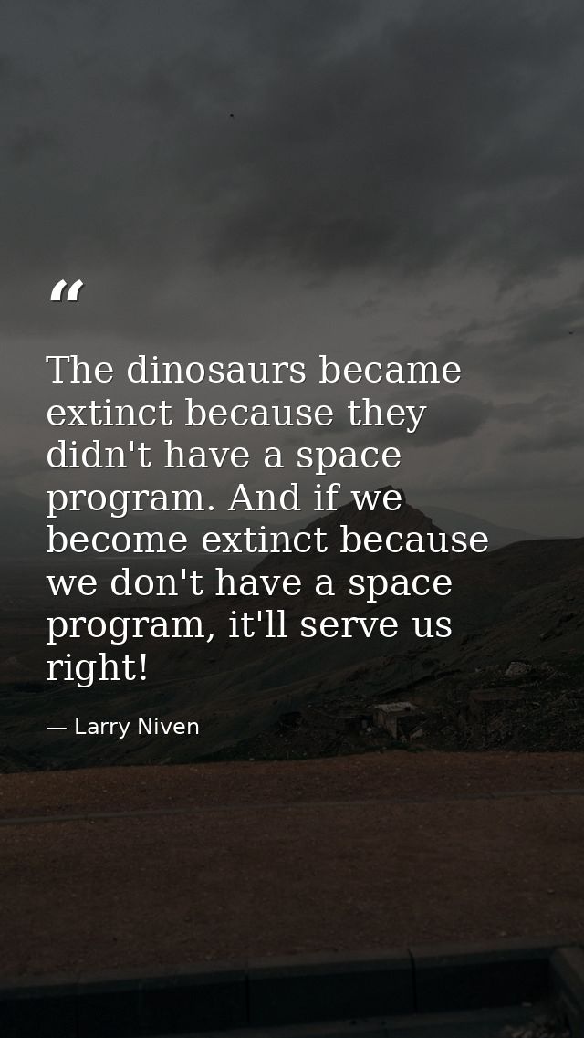 The dinosaurs became extinct because they didn't have a space program. And if we become extinct because we don't have a  — Larry Niven