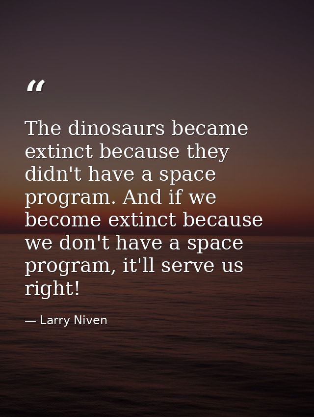 The dinosaurs became extinct because they didn't have a space program. And if we become extinct because we don't have a  — Larry Niven