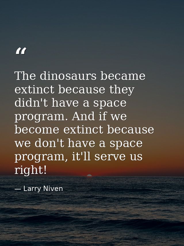 The dinosaurs became extinct because they didn't have a space program. And if we become extinct because we don't have a  — Larry Niven