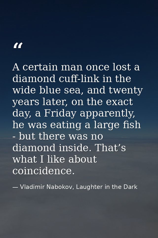 A certain man once lost a diamond cuff-link in the wide blue sea, and twenty years later, on the exact day, a Friday app — Vladimir Nabokov, Laughter in the Dark