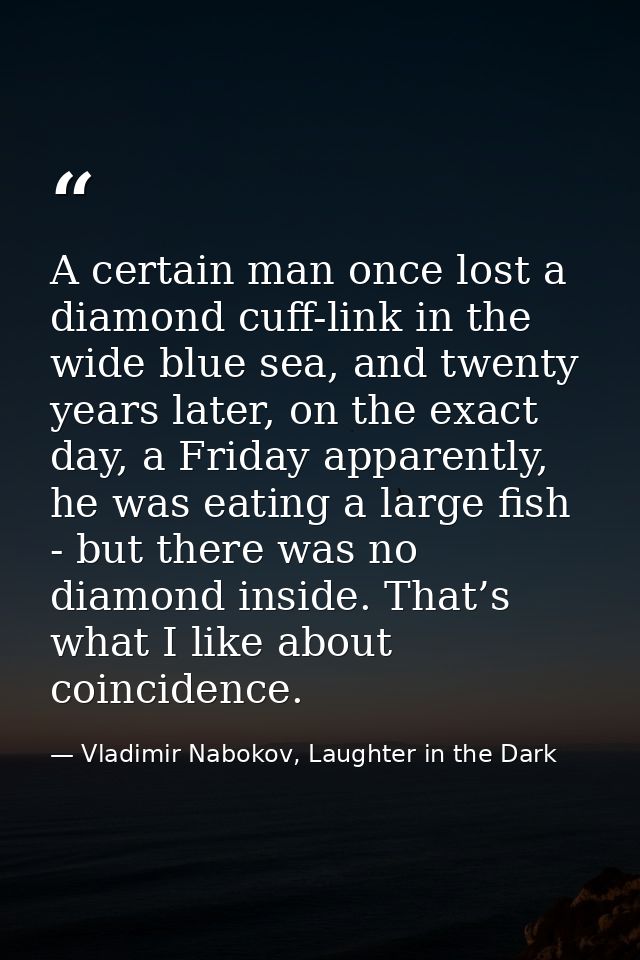 A certain man once lost a diamond cuff-link in the wide blue sea, and twenty years later, on the exact day, a Friday app — Vladimir Nabokov, Laughter in the Dark