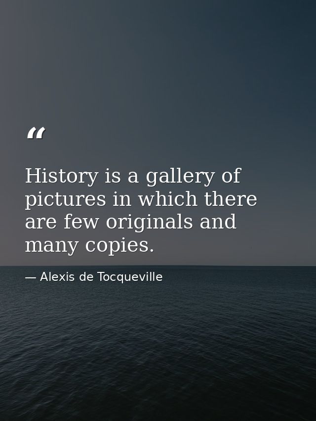 History is a gallery of pictures in which there are few originals and many copies. — Alexis de Tocqueville