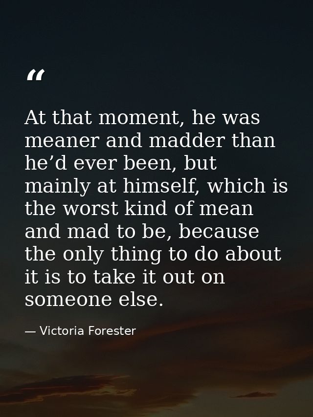 At that moment, he was meaner and madder than he’d ever been, but mainly at himself, which is the worst kind of mean and — Victoria Forester